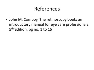 References
• John M. Comboy, The retinoscopy book: an
introductory manual for eye care professionals
5th edition, pg no. 1 to 15
 