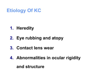 Etiology Of KC
1. Heredity
2. Eye rubbing and atopy
3. Contact lens wear
4. Abnormalities in ocular rigidity
and structure
 