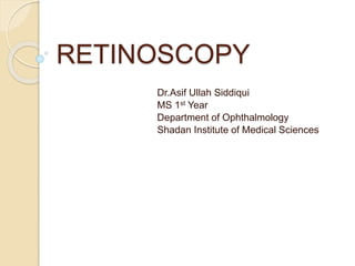 RETINOSCOPY
Dr.Asif Ullah Siddiqui
MS 1st Year
Department of Ophthalmology
Shadan Institute of Medical Sciences
 