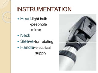 INSTRUMENTATION 
 Head-light bulb 
-peephole 
-mirror 
 Neck 
 Sleeve-for rotating 
 Handle-electrical 
supply 
 
