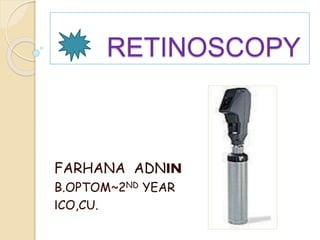 RETINOSCOPY 
FARHANA ADNIN 
B.OPTOM~2ND YEAR 
ICO,CU. 
 