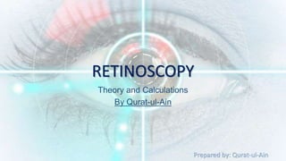 Prepared by: Qurat-ul-Ain
RETINOSCOPY
Theory and Calculations
By Qurat-ul-Ain
 
