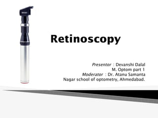 Retinoscopy
Presentor : Devanshi Dalal
M. Optom part 1
Moderator : Dr. Atanu Samanta
Nagar school of optometry, Ahmedabad.
 