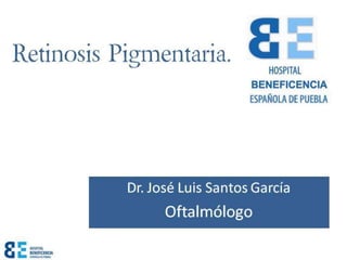 Retinosis Pigmentaria.
Dr. José Luis Santos García
Oftalmólogo
 