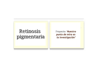 RetinosisRetinosis
pigmentariapigmentaria
Proyecto ‘Nuestro
punto de mira es
la investigación’
 