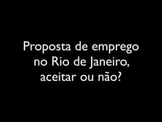 Proposta de emprego
  no Rio de Janeiro,
   aceitar ou não?
 