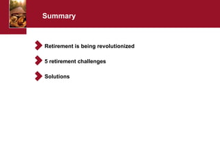 Summary Retirement is being revolutionized 5 retirement challenges Solutions 
