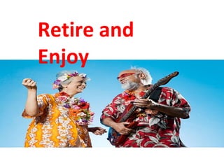 Retire and
Enjoy
 