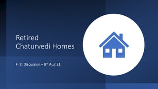 Retired
Chaturvedi Homes
First Discussion – 8th Aug’21
 