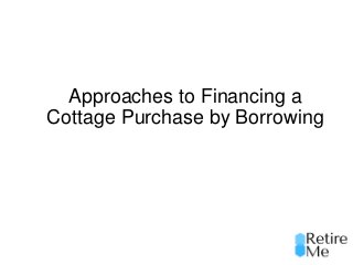 Approaches to Financing a
Cottage Purchase by Borrowing
 