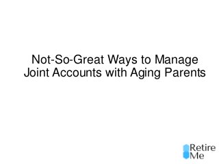Not-So-Great Ways to Manage
Joint Accounts with Aging Parents
 