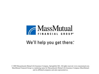 © 2009 Massachusetts Mutual Life Insurance Company, Springfield, MA. All rights reserved. www.massmutual.com. MassMutual Financial Group is a marketing name for Massachusetts Mutual Life Insurance Company (MassMutual) and its affiliated companies and sales representatives. 