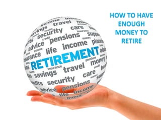 HOW TO HAVE
ENOUGH
MONEY TO
RETIRE
 