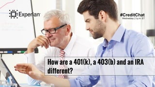 How are a 401(k), a 403(b) and an IRA
different?
#CreditChat
Wednesday | 3 p.m. ET
 