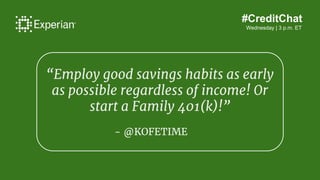 #CreditChat
Wednesday | 3 p.m. ET
“Employ good savings habits as early
as possible regardless of income! Or
start a Family...