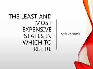 THE LEAST AND
MOST
EXPENSIVE
STATES IN
WHICH TO
RETIRE
Chris DiGregorio
 