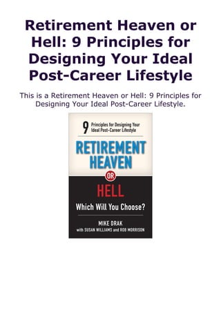 Retirement Heaven or
Hell: 9 Principles for
Designing Your Ideal
Post-Career Lifestyle
This is a Retirement Heaven or Hell: 9 Principles for
Designing Your Ideal Post-Career Lifestyle.
 