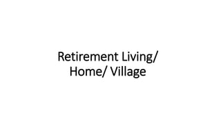 Retirement Living/
Home/ Village
 