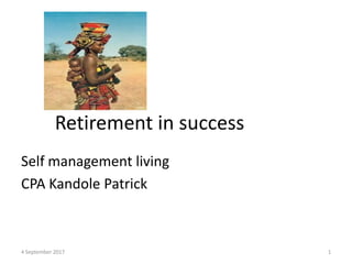 4 September 2017 1
Retirement in success
Self management living
CPA Kandole Patrick
 