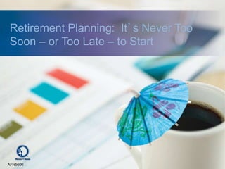 Retirement Planning: It’s Never Too
Soon – or Too Late – to Start
AFN5600
 