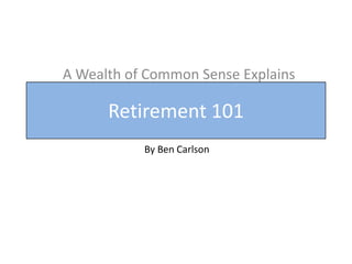 Retirement 101
A Wealth of Common Sense Explains
By Ben Carlson
 