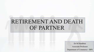 RETIREMENT AND DEATH
OF PARTNER
Dr M Nandhini
Associate Professor
Department of Commerce - BPS
 