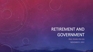 RETIREMENT AND
GOVERNMENT
PAUL YOUNG CPA CGA
NOVEMBER 3, 2021
 