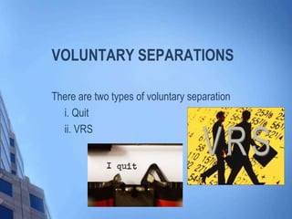 VOLUNTARY SEPARATIONS
There are two types of voluntary separation
i. Quit
ii. VRS

 