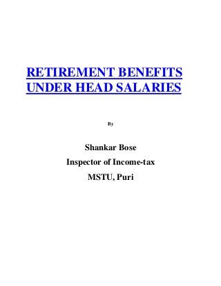 RETIREMENT BENEFITS
UNDER HEAD SALARIES
By
Shankar Bose
Inspector of Income-tax
MSTU, Puri
 