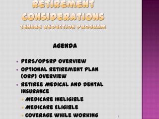 1
Agenda
 PERS/OPSRP Overview
 Optional Retirement Plan (ORP) Overview
 Retiree Medical and Dental Insurance
 Medicare Ineligible
 Medicare Eligible
 Coverage while working
 