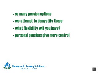 • so many pension options
• we attempt to demystify these
• what flexibility will you have?
• personal pensions give more control
 