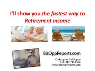 I’ll show you the fastest way to
        Retirement income
 
