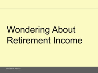 Wondering About 
Retirement Income 
KJH FINANCIAL SERVICES 
 