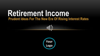 Prudent Ideas For The New Era Of Rising Interest Rates
Retirement Income
Your
Logo
 