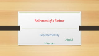 Retirement of a Partner
Represented By
Abdul
Hannan
 