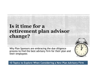 Why Plan Sponsors are embracing the due diligence
process to find the best advisory firm for their plan and
their employees
10 Topics to Explore When Considering a New Plan Advisory Firm
 