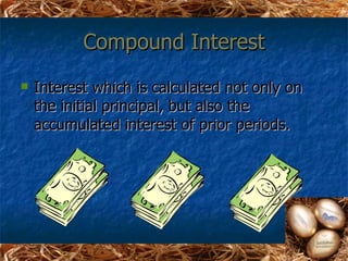Compound Interest
   Interest which is calculated not only on
    the initial principal, but also the
    accumulated interest of prior periods.
 