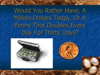 Would You Rather Have, A
Million Dollars Today, Or A
Penny That Doubles Every
   Day For Thirty Days?
 