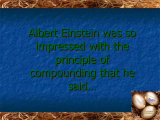 Albert Einstein was so
 impressed with the
     principle of
compounding that he
        said…
 