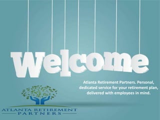 Atlanta Retirement Partners. Personal,
dedicated service for your retirement plan,
delivered with employees in mind.
 