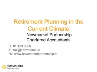 Retirement Planning in the
Current Climate
Newmarket Partnership
Chartered Accountants
T: 01 429 3600
E: tax@newmarket.ie
W: www.newmarketpartnership.ie
 