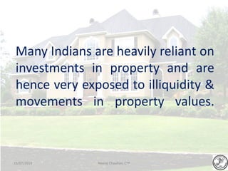 Many Indians are heavily reliant on
investments in property and are
hence very exposed to illiquidity &
movements in property values.
Neeraj Chauhan, CFP13/07/2014
 