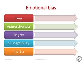 Emotional bias
Fear
Aggressiveness
Regret
Susceptibility
Inertia
Neeraj Chauhan, CFP13/07/2014
 
