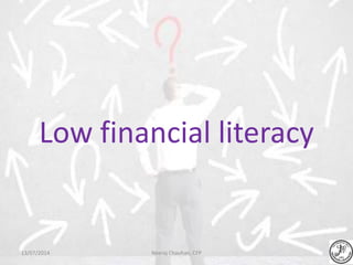 Low financial literacy
Neeraj Chauhan, CFP13/07/2014
 