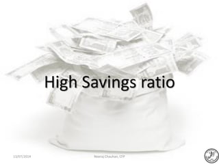 High Savings ratio
Neeraj Chauhan, CFP13/07/2014
 