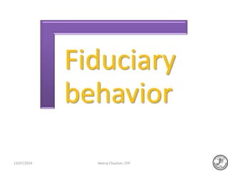Fiduciary
behavior
Neeraj Chauhan, CFP13/07/2014
 