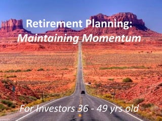 Retirement Planning:
Maintaining Momentum




For Investors 36 - 49 yrs old
 