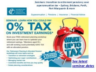 Seminars: transition to retirement pensions; save
 superannuation tax – Sydney, Brisbane, Perth,
             Port Macquarie & more




                                  See latest
                                  seminar dates
 