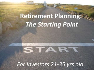 Retirement Planning:
  The Starting Point




For Investors 21-35 yrs old
 