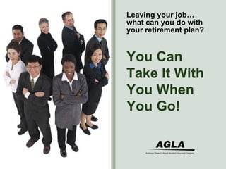 Leaving your job…what can you do with your retirement plan? You Can Take It With You When You Go! 
